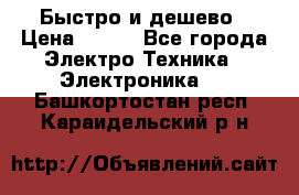 Быстро и дешево › Цена ­ 500 - Все города Электро-Техника » Электроника   . Башкортостан респ.,Караидельский р-н